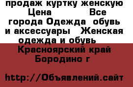 продаж куртку женскую › Цена ­ 1 500 - Все города Одежда, обувь и аксессуары » Женская одежда и обувь   . Красноярский край,Бородино г.